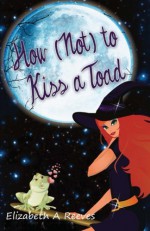 How (Not) to Kiss a Toad - Elizabeth A. Reeves