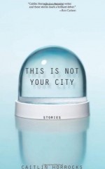 This Is Not Your City - Caitlin Horrocks