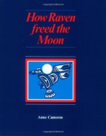 How Raven Freed the Moon - Anne Cameron