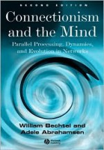 Connectionism and the Mind: Parallel Processing, Dynamics, and Evolution in Networks - Bechtel, Adele Abrahamsen