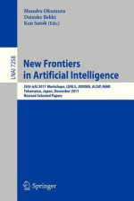 New Frontiers in Artificial Intelligence: Jsai-Isai 2011 Workshops, Lenls, Jurisin, Alsip, Mimi, Takamatsu, Japan, December 1-2, 2011. Revised Selected Papers - Manabu Okumura, Daisuke Bekki, Ken Satoh