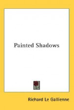 Painted Shadows - Richard Le Gallienne