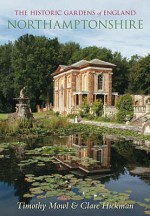 The Historic Gardens Of England: Northamptonshire - Tim Mowl, Clare Hickman