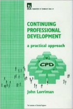 Continuing Professional Development: A Practical Approach: Managing Your Cpd As A Professional Engineer - John Lorriman