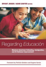 Regarding Educacion: Mexican-American Schooling, Immigration, and Bi-national Improvement (0) - Bryant Jensen, Adam Sawyer