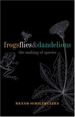 Frogs, Flies, and Dandelions: Speciation--The Evolution of New Species - Menno Schilthuizen