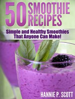 Fruit Smoothie Recipes: 50 Simple and Healthy Smoothies That Anyone Can Make! (Quick and Easy Cooking Series) - Hannie P. Scott