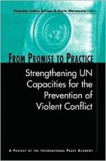 From Promise to Practice: Strengthening Un Capacities for the Prevention of Violent Conflict - Chandra Lekha Sriram, Karin Wermester