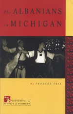 Albanians in Michigan-A Proud People from Southeast Europe - Frances Trix, John Dulong