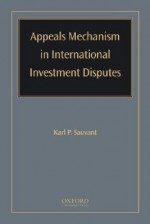 Appeals Mechanism in International Investment Disputes - Karl P. Sauvant, Michael Chiswick-Patterson