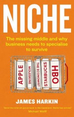 Niche: Why the Market No Longer Favours the Mainstream - James Harkin