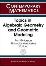 Topics in Algebraic Geometry and Geometric Modeling: Workshop on Algebraic Geometry and Geometric Modeling, July 29-August 2, 2002, Vilnius University - Workshop on Algebraic Geometry and Geome, Ron Goldman, Rimvydas Krasauskas, Workshop on Algebraic Geometry and Geome