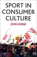 Sport in Consumer Culture - John Horne