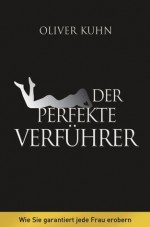 Der perfekte Verführer: Wie Sie garantiert jede Frau erobern (German Edition) - Oliver Kühn