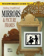 A Woodworker's Guide to Making Traditional Mirrors & Picture Frames - John A. Nelson, Ayleen Stellhorn