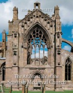 The Architecture of the Scottish Medieval Church, 1100-1560 - Richard Fawcett