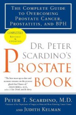 Dr. Peter Scardino's Prostate Book, Revised Edition: The Complete Guide to Overcoming Prostate Cancer, Prostatitis, and BPH - Peter T. Scardino M.D., Judith Kelman