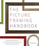 The Picture Framing Handbook: Matting, Mounting, and Framing Techniques for Professional Results - Andy Parks