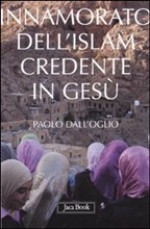 Innamorato dell'Islam, credente in Cristo - Paolo Dall'Oglio