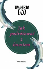 Jak podróżować z łososiem - Umberto Eco, Krzysztof Żaboklicki