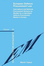 European Defence Procurement Law: Int'l and Nat'l Procurement Systems as Models for a Defence Procurement Market in Europe - Martin Trybus