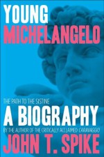 Young Michelangelo: The Path to the Sistine: A Biography - John T. Spike