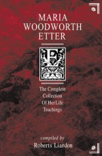 Maria Woodworth-Etter: A Complete Collection of Her Life Teachings - Roberts Liardon