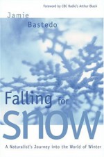 Falling for Snow: A Naturalist's Journey Into the World of Winter - Jamie Bastedo, Arthur Black