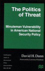 The Politics of Threat: Minuteman Vulnerability in American National Security Policy - Paul Brooker, David H. Dunn