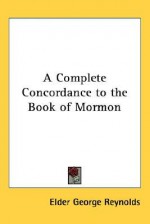 A Complete Concordance to the Book of Mormon A-K - George Reynolds