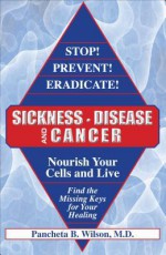 Stop! Prevent! Eradicate! Sickness, Disease and Cancer: Nourish Your Cells and Live: Find the Missing Keys for Your Healing - Pancheta Wilson