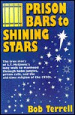 Prison Bars to Shining Stars: The True Story of S.T. McGinnis's Long Walk to Manhood Through Hobo Jungles, Prison Cells, and the Old-Time Religion of the 1930s - Bob Terrell