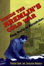 Inside the Kremlin's Cold War: From Stalin to Krushchev - Vladislav M. Zubok, Constantine Pleshakov