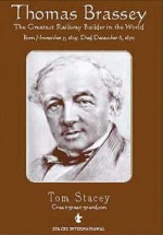 Thomas Brassey: The Greatest Railway Builder In The World - Tom Stacey