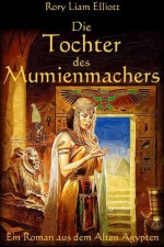 Die Tochter des Mumienmachers - Ein Roman im alten Ägypten (Die Theben Chroniken) (German Edition) - Rory Liam Elliott