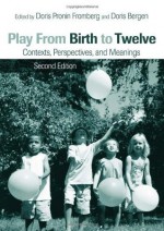 Play from Birth to Twelve: Contexts, Perspectives, and Meanings - Doris Pronin Fromberg, Doris Bergen