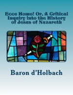 Ecce Homo! Or, a Critical Inquiry Into the History of Jesus of Nazareth - Baron d'Holbach