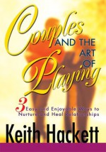 Couples and the Art of Playing: Three Easy and Enjoyable Ways to Nurture and Heal Relationships - Keith Hackett