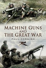 Machine Guns And The Great War - Paul Cornish