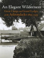 An Elegant Wilderness: Great Camps and Grand Lodges of the Adirondacks (The Architecture of Leisure) - Gladys Montgomery