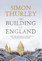 The Building of England: How the History of England Has Shaped Our Buildings - Simon Thurley