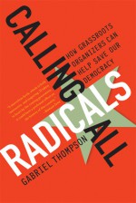 Calling All Radicals: How Grassroots Organizers Can Save Our Democracy - Gabriel Thompson