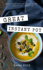 Great Instant Pot: Top 25 Original Pressure Cooker Recipes To Speed Up Your Cooking Time - Emma Rose