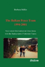 The Balkan Peace Team 1994-2001. Non-Violent Intervention in Crisis Areas with the Deployment of Volunteer Teams - Barbara Müller