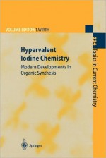 Hypervalent Iodine Chemistry: Modern Developments in Organic Synthesis - Thomas Wirth, Y. Kita, G.F. Koser, M. Ochiai, H. Tohma, A. Varvoglis, V.V. Zhdankin