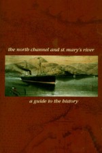 The North Channel and St. Mary's River: A Guide to the History - Andrea Gutsche