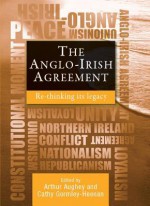 The Anglo-Irish Agreement: Re-thinking its Legacy - Arthur Aughey, Cathy Gormley-Heenan