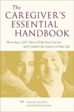 The Caregiver's Essential Handbook: More Than 1,200 Tips to Help You Care for and Comfort the Seniors in Your Life - Sasha Carr, Sandra Choron