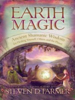 Earth Magic: Ancient Shamanic Wisdom for Healing Yourself, Others, and the Planet - Steven Farmer