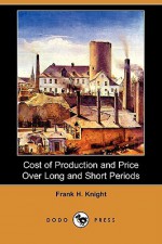 Cost of Production and Price Over Long and Short Periods (Dodo Press) - Frank H. Knight